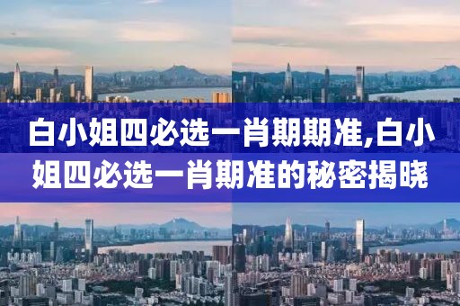 白小姐四必选一肖期期准,白小姐四必选一肖期准的秘密揭晓