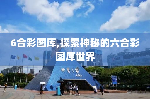 6合彩图库,探索神秘的六合彩图库世界