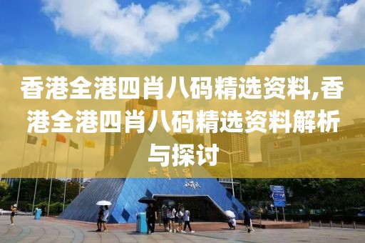 香港全港四肖八码精选资料,香港全港四肖八码精选资料解析与探讨