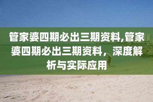 管家婆四期必出三期资料,管家婆四期必出三期资料，深度解析与实际应用