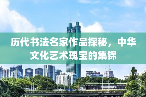 历代书法名家作品探秘，中华文化艺术瑰宝的集锦