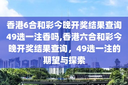 香港6合和彩今晚开奖结果查询49选一注香吗,香港六合和彩今晚开奖结果查询，49选一注的期望与探索