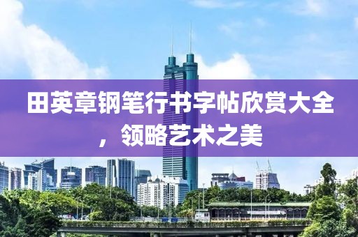 田英章钢笔行书字帖欣赏大全，领略艺术之美