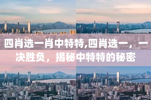 四肖选一肖中特特,四肖选一，一决胜负，揭秘中特特的秘密