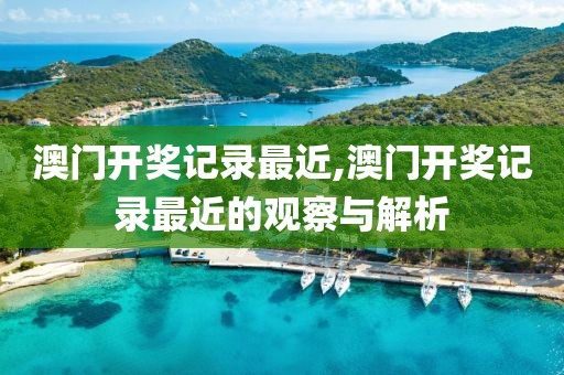 澳门开奖记录最近,澳门开奖记录最近的观察与解析