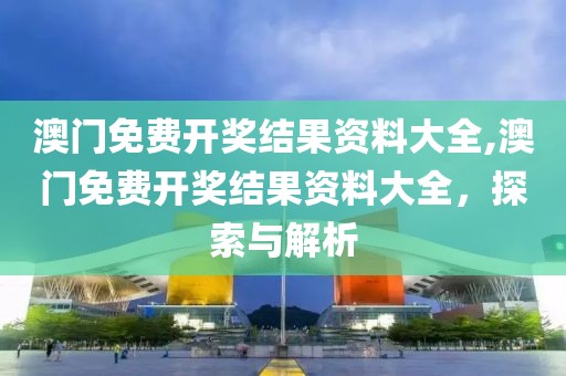 澳门免费开奖结果资料大全,澳门免费开奖结果资料大全，探索与解析