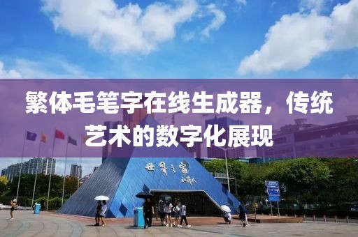 繁体毛笔字在线生成器，传统艺术的数字化展现