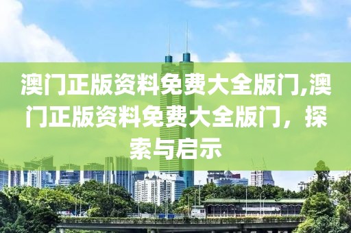 澳门正版资料免费大全版门,澳门正版资料免费大全版门，探索与启示