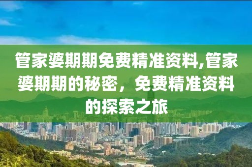 管家婆期期免费精准资料,管家婆期期的秘密，免费精准资料的探索之旅