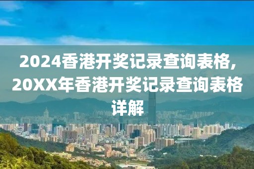2024香港开奖记录查询表格,20XX年香港开奖记录查询表格详解