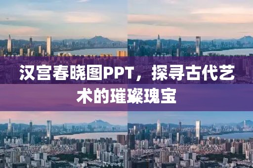 汉宫春晓图PPT，探寻古代艺术的璀璨瑰宝