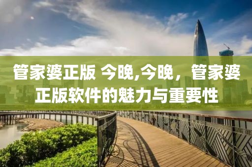 管家婆正版 今晚,今晚，管家婆正版软件的魅力与重要性