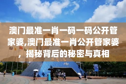 澳门最准一肖一码一码公开管家婆,澳门最准一肖公开管家婆，揭秘背后的秘密与真相