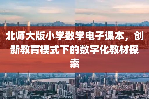 北师大版小学数学电子课本，创新教育模式下的数字化教材探索