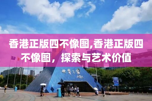 香港正版四不像图,香港正版四不像图，探索与艺术价值