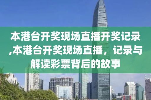 本港台开奖现场直播开奖记录,本港台开奖现场直播，记录与解读彩票背后的故事