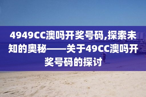 4949CC澳吗开奖号码,探索未知的奥秘——关于49CC澳吗开奖号码的探讨