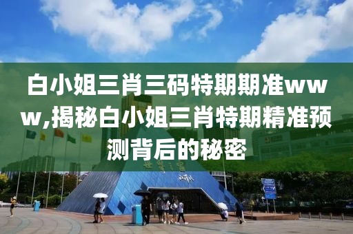 白小姐三肖三码特期期准www,揭秘白小姐三肖特期精准预测背后的秘密