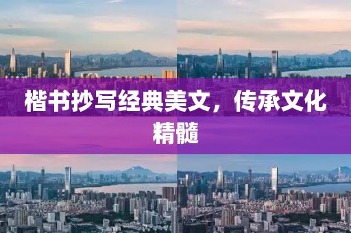 楷书抄写经典美文，传承文化精髓