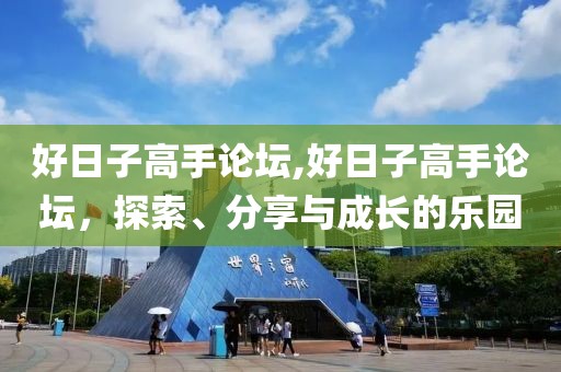 好日子高手论坛,好日子高手论坛，探索、分享与成长的乐园