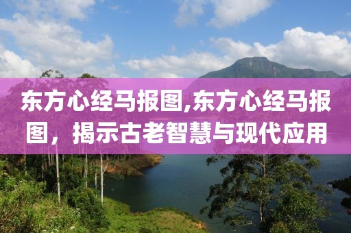 东方心经马报图,东方心经马报图，揭示古老智慧与现代应用