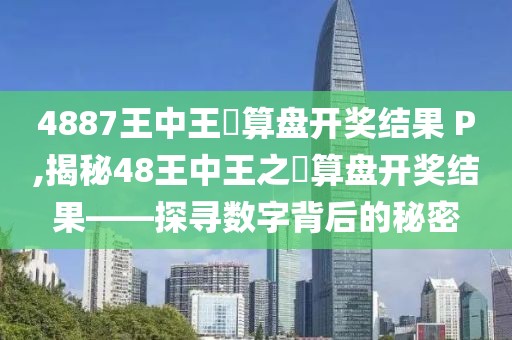4887王中王鉄算盘开奖结果 P,揭秘48王中王之鉄算盘开奖结果——探寻数字背后的秘密
