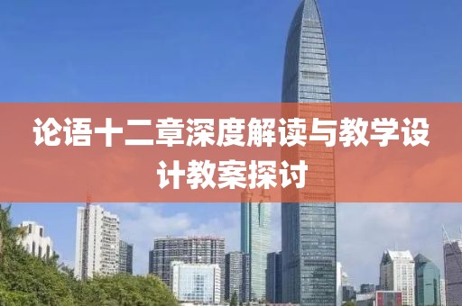 论语十二章深度解读与教学设计教案探讨