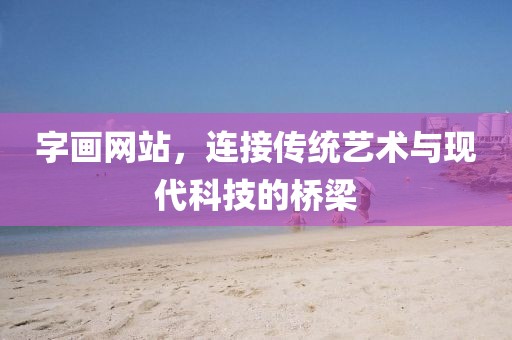 字画网站，连接传统艺术与现代科技的桥梁