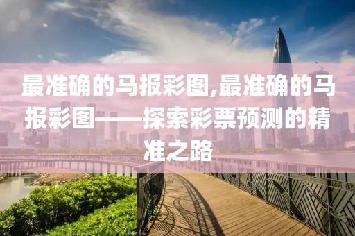 最准确的马报彩图,最准确的马报彩图——探索彩票预测的精准之路