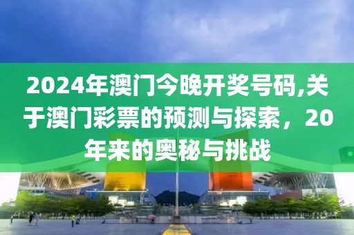 2024年澳门今晚开奖号码,关于澳门彩票的预测与探索，20年来的奥秘与挑战