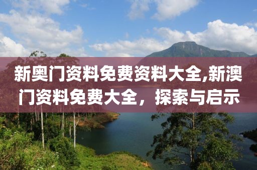新奥门资料免费资料大全,新澳门资料免费大全，探索与启示