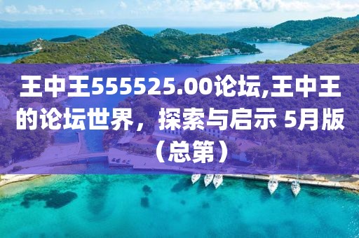 王中王555525.00论坛,王中王的论坛世界，探索与启示 5月版（总第）