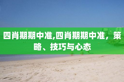 四肖期期中准,四肖期期中准，策略、技巧与心态