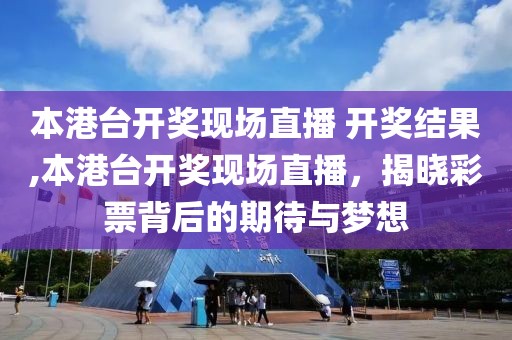 本港台开奖现场直播 开奖结果,本港台开奖现场直播，揭晓彩票背后的期待与梦想