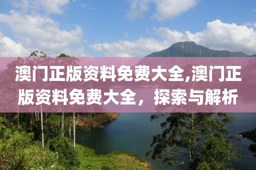 澳门正版资料免费大全,澳门正版资料免费大全，探索与解析