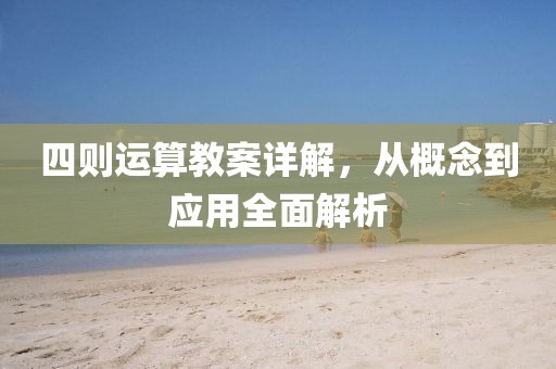 四则运算教案详解，从概念到应用全面解析