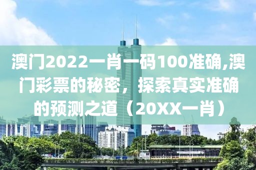 澳门2022一肖一码100准确,澳门彩票的秘密，探索真实准确的预测之道（20XX一肖）