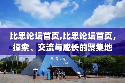 比思论坛首页,比思论坛首页，探索、交流与成长的聚集地