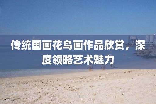 传统国画花鸟画作品欣赏，深度领略艺术魅力