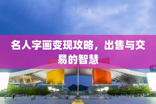 名人字画变现攻略，出售与交易的智慧