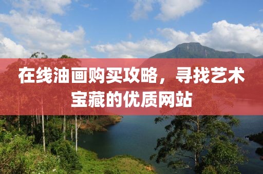 在线油画购买攻略，寻找艺术宝藏的优质网站