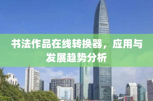 书法作品在线转换器，应用与发展趋势分析