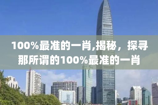 100%最准的一肖,揭秘，探寻那所谓的100%最准的一肖