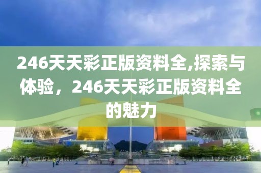 246天天彩正版资料全,探索与体验，246天天彩正版资料全的魅力