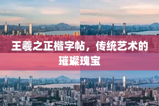 王羲之正楷字帖，传统艺术的璀璨瑰宝