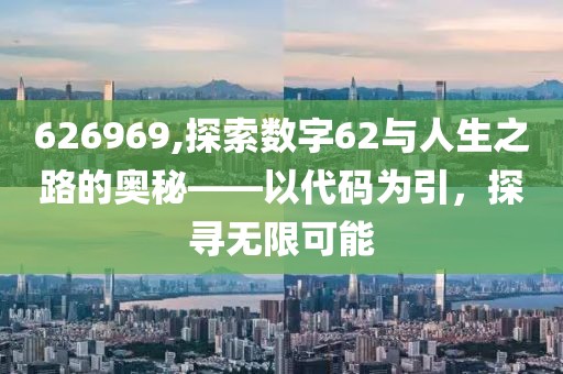 626969,探索数字62与人生之路的奥秘——以代码为引，探寻无限可能