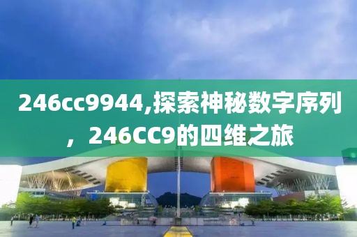 246cc9944,探索神秘数字序列，246CC9的四维之旅