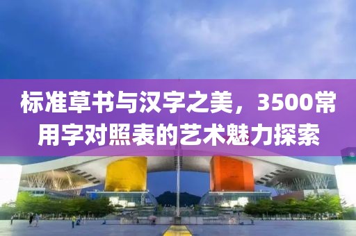 标准草书与汉字之美，3500常用字对照表的艺术魅力探索