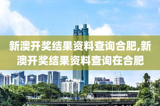新澳开奖结果资料查询合肥