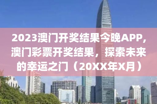 2023澳门开奖结果今晚APP,澳门彩票开奖结果，探索未来的幸运之门（20XX年X月）